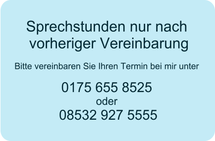 Sprechstunden nur nach vorheriger Vereinbarung  Bitte vereinbaren Sie Ihren Termin bei mir unter 0175 655 8525 oder  08532 927 5555